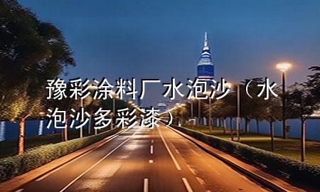 豫彩涂料廠水泡沙（水泡沙多彩漆）