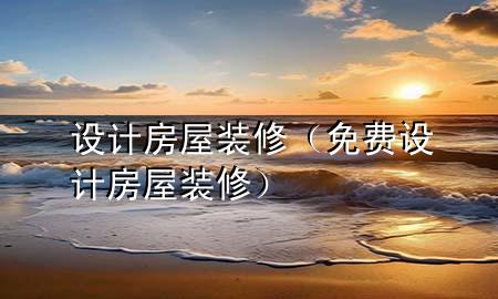 設(shè)計房屋裝修（免費設(shè)計房屋裝修）