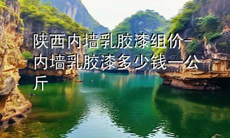 陜西內墻乳膠漆組價-內墻乳膠漆多少錢一公斤