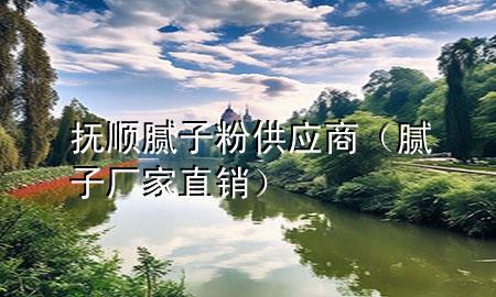 撫順膩子粉供應(yīng)商（膩子廠家直銷）