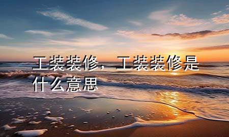 工裝裝修，工裝裝修是什么意思