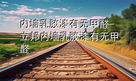 內(nèi)墻乳膠漆有無(wú)甲醛-立邦內(nèi)墻乳膠漆有無(wú)甲醛