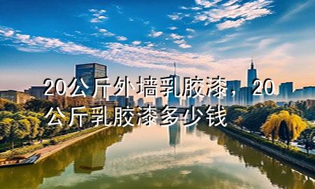 20公斤外墻乳膠漆，20公斤乳膠漆多少錢