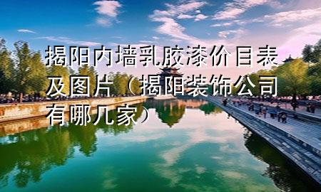 揭陽內(nèi)墻乳膠漆價(jià)目表及圖片（揭陽裝飾公司有哪幾家）