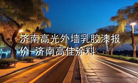 濟(jì)南高光外墻乳膠漆報(bào)價(jià)-濟(jì)南高佳涂料