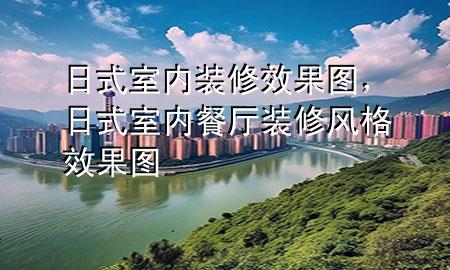 日式室內(nèi)裝修效果圖，日式室內(nèi)餐廳裝修風(fēng)格效果圖