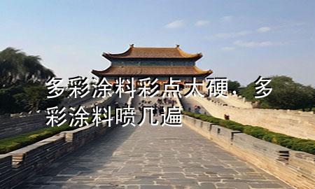 多彩涂料彩點太硬，多彩涂料噴幾遍