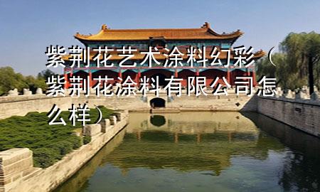 紫荊花藝術(shù)涂料幻彩（紫荊花涂料有限公司怎么樣）