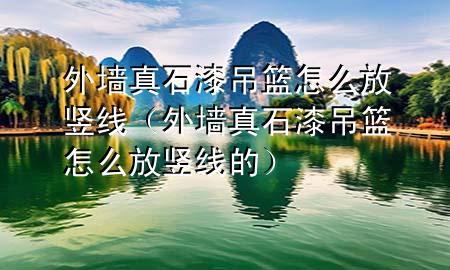 外墻真石漆吊籃怎么放豎線（外墻真石漆吊籃怎么放豎線的）