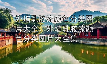 外墻乳膠漆顏色分類圖片大全，外墻乳膠漆顏色分類圖片大全集