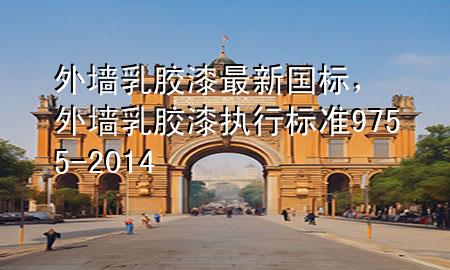 外墻乳膠漆最新國(guó)標(biāo)，外墻乳膠漆執(zhí)行標(biāo)準(zhǔn)9755-2014