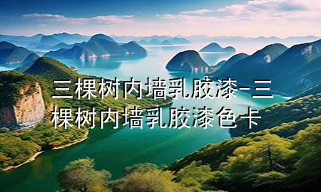 三棵樹(shù)內(nèi)墻乳膠漆-三棵樹(shù)內(nèi)墻乳膠漆色卡