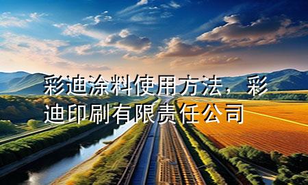 彩迪涂料使用方法，彩迪印刷有限責(zé)任公司