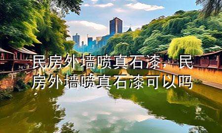 民房外墻噴真石漆，民房外墻噴真石漆可以嗎