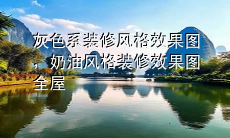 灰色系裝修風(fēng)格效果圖，奶油風(fēng)格裝修效果圖全屋