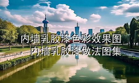 內(nèi)墻乳膠漆色彩效果圖，內(nèi)墻乳膠漆做法圖集