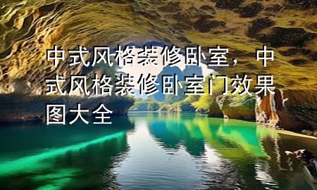 中式風(fēng)格裝修臥室，中式風(fēng)格裝修臥室門效果圖大全