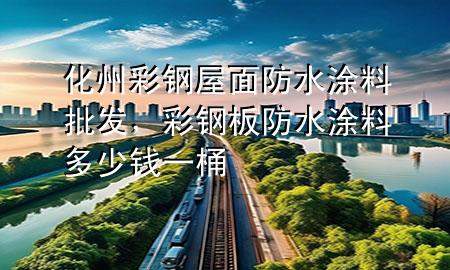 化州彩鋼屋面防水涂料批發(fā)，彩鋼板防水涂料多少錢(qián)一桶