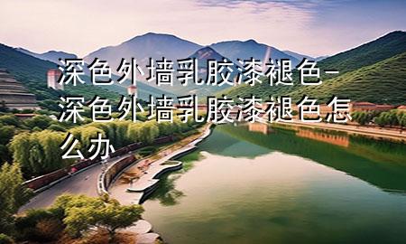 深色外墻乳膠漆褪色-深色外墻乳膠漆褪色怎么辦