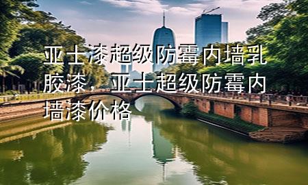 亞士漆超級(jí)防霉內(nèi)墻乳膠漆，亞士超級(jí)防霉內(nèi)墻漆價(jià)格