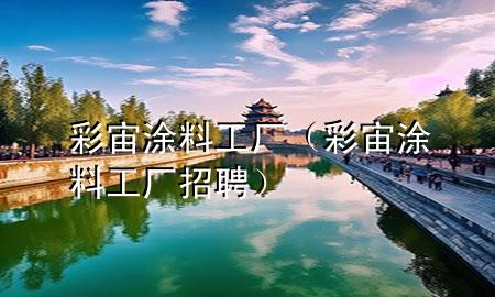 彩宙涂料工廠（彩宙涂料工廠招聘）