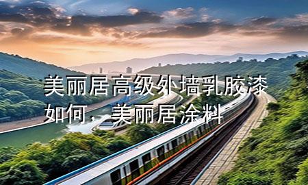 美麗居高級外墻乳膠漆如何，美麗居涂料