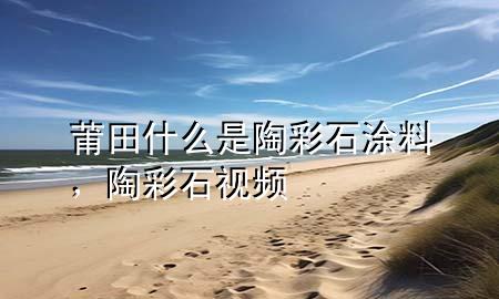 莆田什么是陶彩石涂料，陶彩石視頻