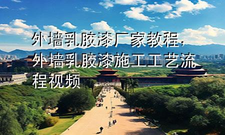 外墻乳膠漆廠家教程，外墻乳膠漆施工工藝流程視頻
