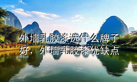 外墻乳膠漆選什么牌子好，外墻乳膠漆優(yōu)缺點