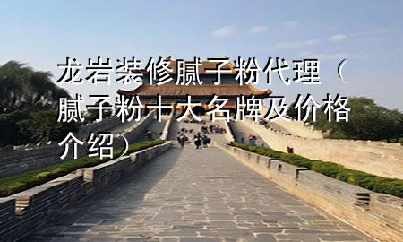 龍巖裝修膩子粉代理（膩子粉十大名牌及價格介紹）