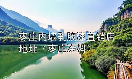 棗莊內(nèi)墻乳膠漆直銷店地址（棗莊涂料）