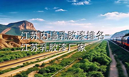 江蘇內(nèi)墻乳膠漆排名-江蘇乳膠漆廠家