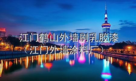 江門鶴山外墻刷乳膠漆（江門外墻涂料廠）