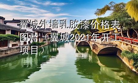 翼城外墻乳膠漆價(jià)格表圖片（翼城2021年開工項(xiàng)目）