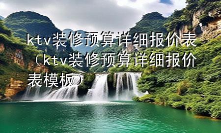 ktv裝修預(yù)算詳細報價表（ktv裝修預(yù)算詳細報價表模板）