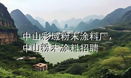 中山彩域粉末涂料廠，中山粉末涂料招聘