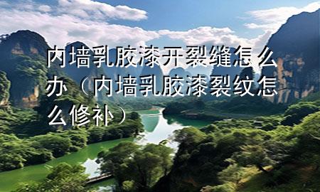 內(nèi)墻乳膠漆開(kāi)裂縫怎么辦（內(nèi)墻乳膠漆裂紋怎么修補(bǔ)）