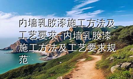 內(nèi)墻乳膠漆施工方法及工藝要求-內(nèi)墻乳膠漆施工方法及工藝要求規(guī)范