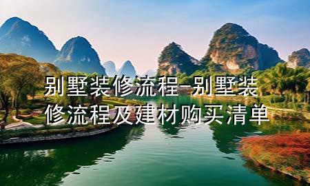 別墅裝修流程-別墅裝修流程及建材購(gòu)買(mǎi)清單
