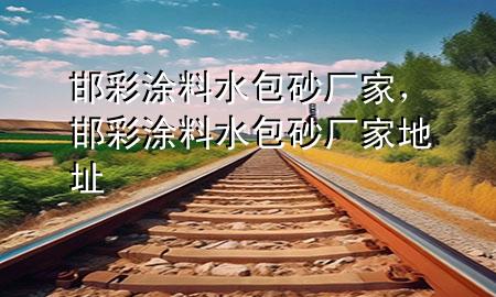 邯彩涂料水包砂廠家，邯彩涂料水包砂廠家地址