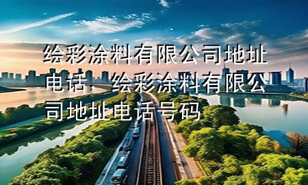 繪彩涂料有限公司地址電話，繪彩涂料有限公司地址電話號碼