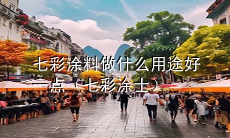 七彩涂料做什么用途好一點（七彩涂士）