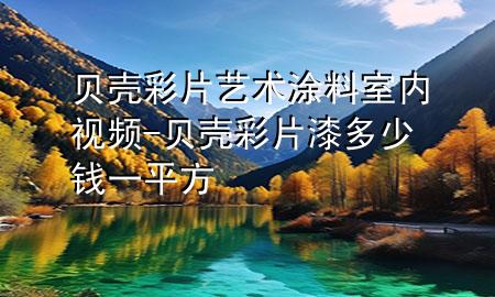 貝殼彩片藝術涂料室內視頻-貝殼彩片漆多少錢一平方