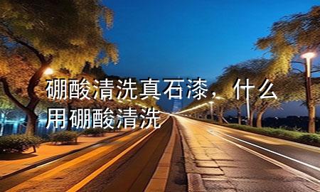 硼酸清洗真石漆，什么用硼酸清洗