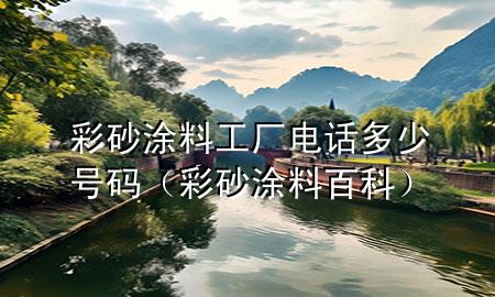 彩砂涂料工廠電話多少號(hào)碼（彩砂涂料百科）