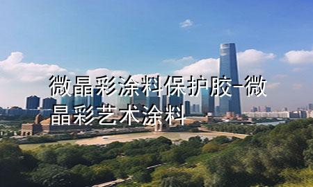 微晶彩涂料保護(hù)膠-微晶彩藝術(shù)涂料