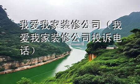 我愛我家裝修公司（我愛我家裝修公司投訴電話）