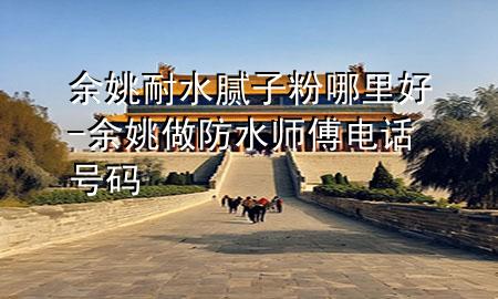 余姚耐水膩?zhàn)臃勰睦锖?余姚做防水師傅電話號(hào)碼