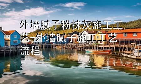 外墻膩子粉抹灰施工工藝-外墻膩子施工工藝流程