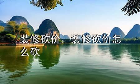 裝修砍價，裝修砍價怎么砍